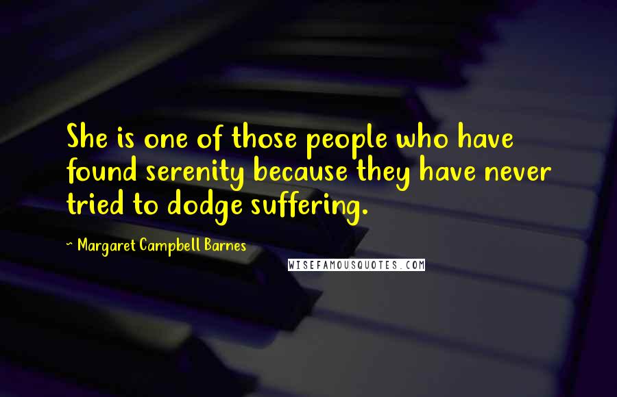 Margaret Campbell Barnes Quotes: She is one of those people who have found serenity because they have never tried to dodge suffering.