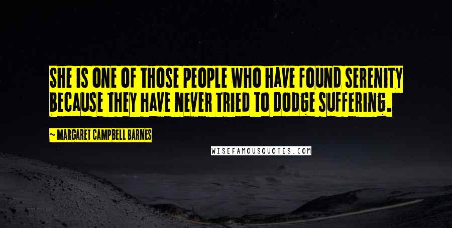 Margaret Campbell Barnes Quotes: She is one of those people who have found serenity because they have never tried to dodge suffering.