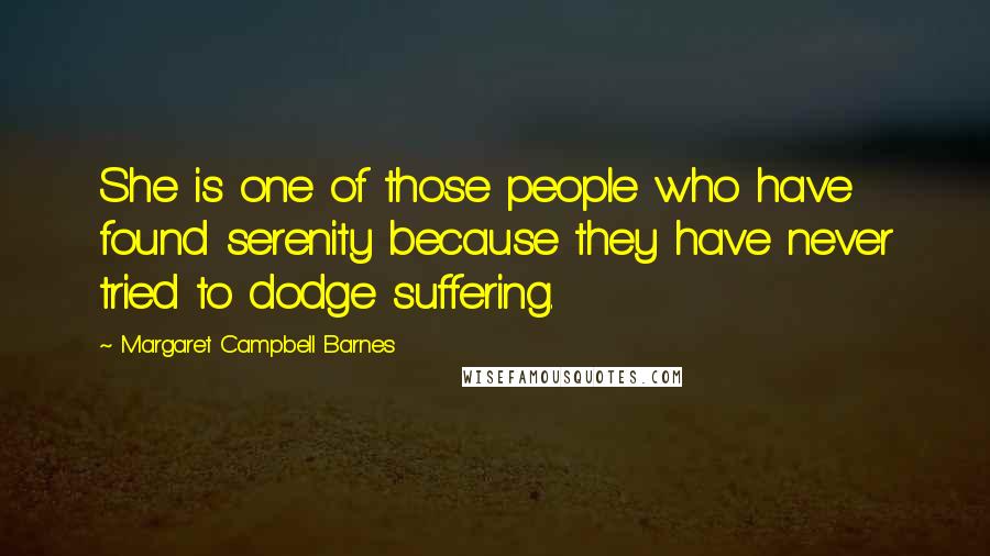 Margaret Campbell Barnes Quotes: She is one of those people who have found serenity because they have never tried to dodge suffering.