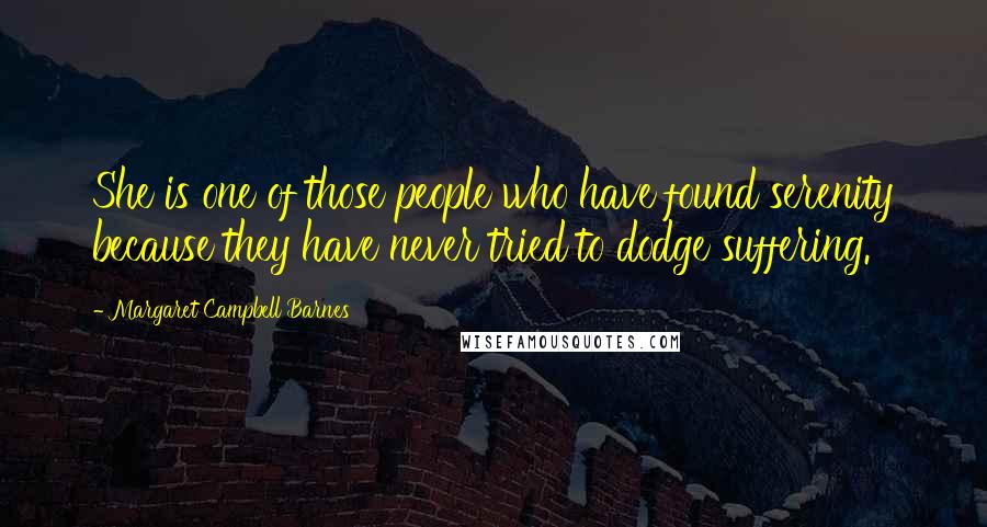 Margaret Campbell Barnes Quotes: She is one of those people who have found serenity because they have never tried to dodge suffering.