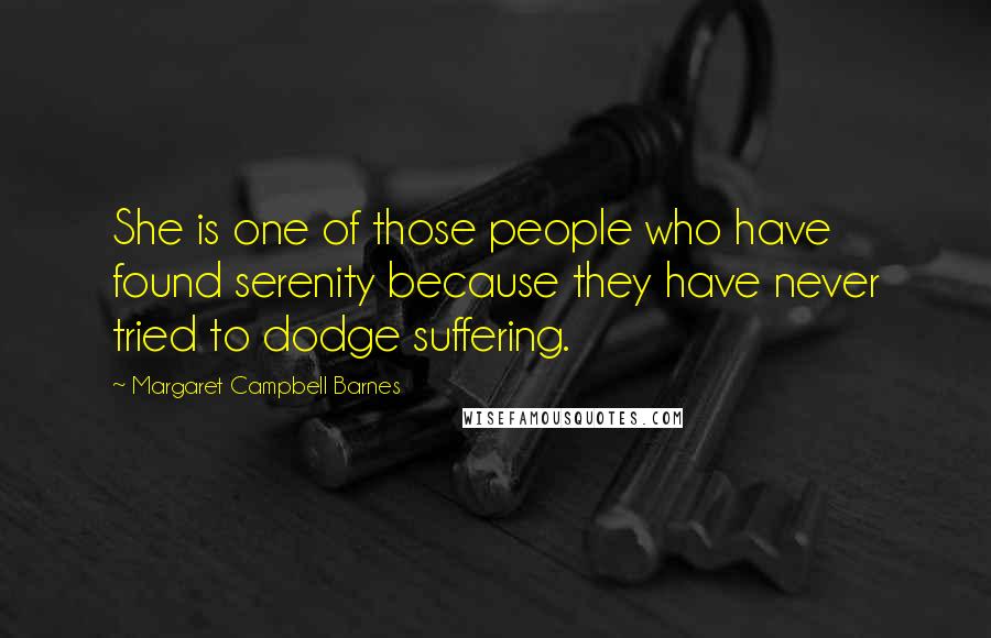 Margaret Campbell Barnes Quotes: She is one of those people who have found serenity because they have never tried to dodge suffering.