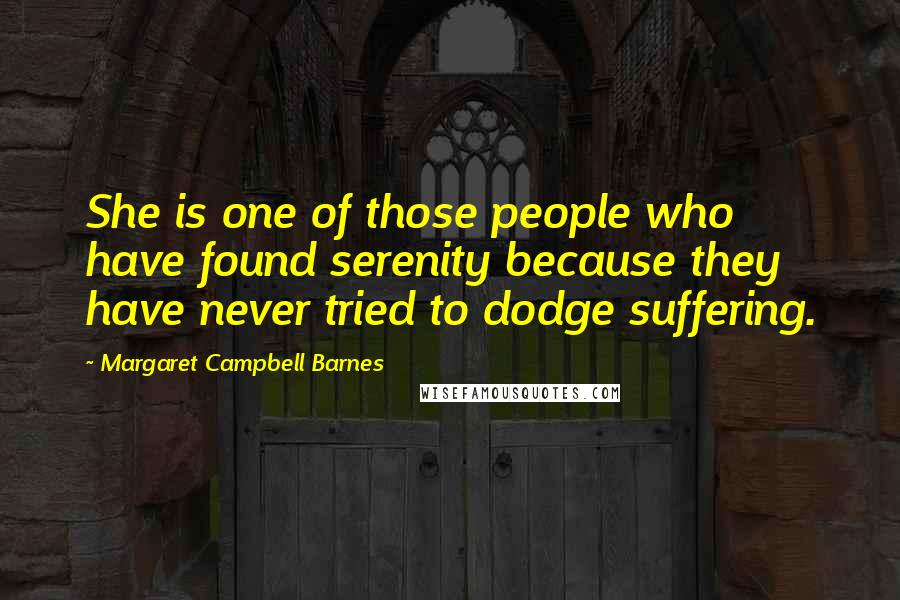 Margaret Campbell Barnes Quotes: She is one of those people who have found serenity because they have never tried to dodge suffering.