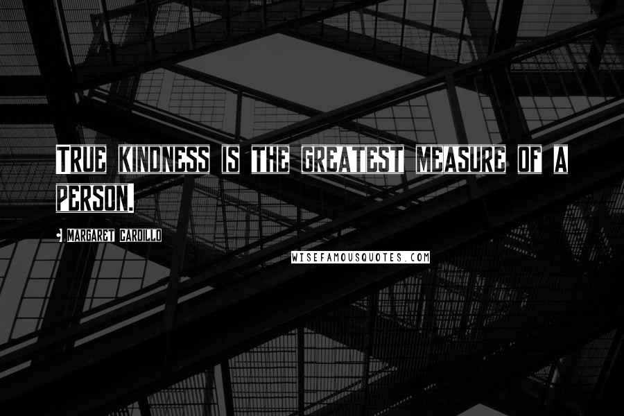 Margaret Cardillo Quotes: True kindness is the greatest measure of a person.