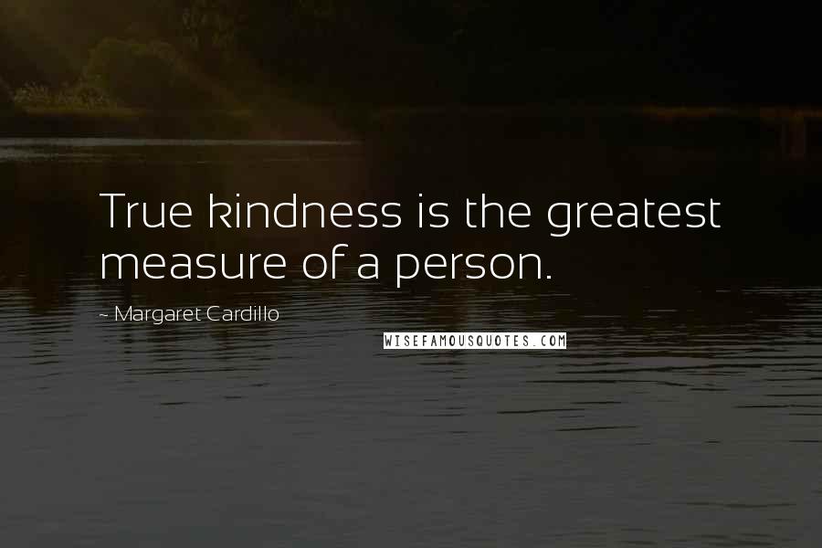 Margaret Cardillo Quotes: True kindness is the greatest measure of a person.