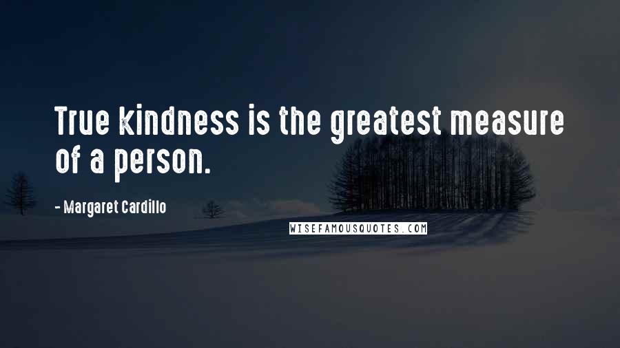 Margaret Cardillo Quotes: True kindness is the greatest measure of a person.