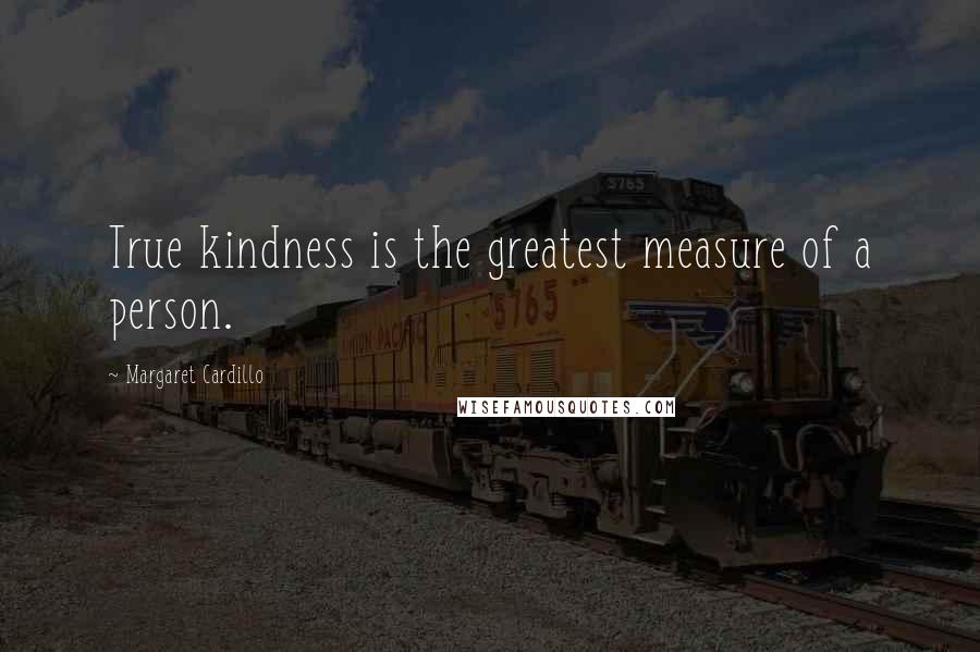 Margaret Cardillo Quotes: True kindness is the greatest measure of a person.