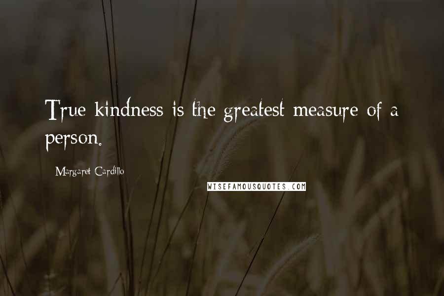 Margaret Cardillo Quotes: True kindness is the greatest measure of a person.