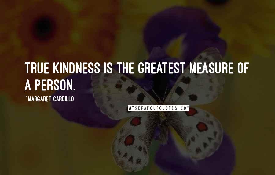 Margaret Cardillo Quotes: True kindness is the greatest measure of a person.