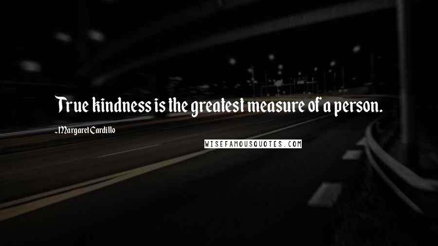 Margaret Cardillo Quotes: True kindness is the greatest measure of a person.