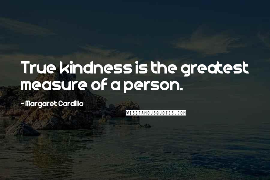 Margaret Cardillo Quotes: True kindness is the greatest measure of a person.