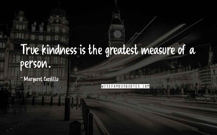 Margaret Cardillo Quotes: True kindness is the greatest measure of a person.