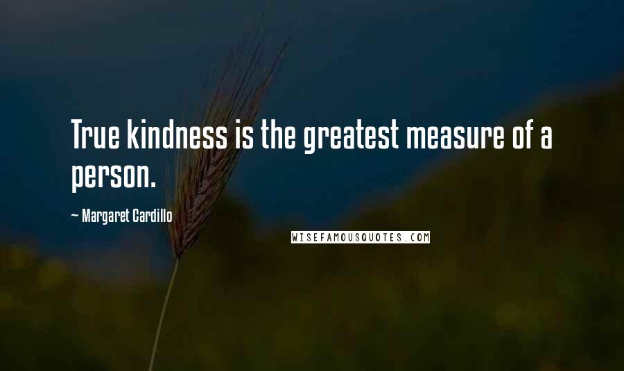 Margaret Cardillo Quotes: True kindness is the greatest measure of a person.