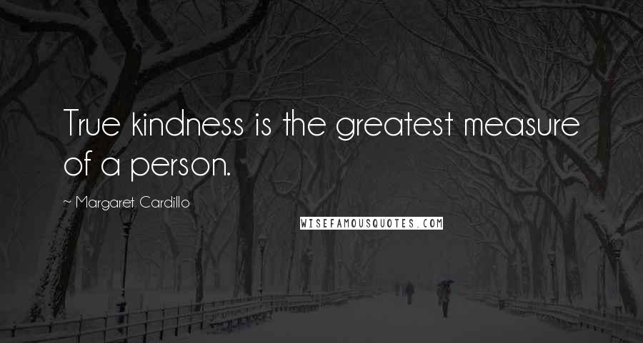 Margaret Cardillo Quotes: True kindness is the greatest measure of a person.