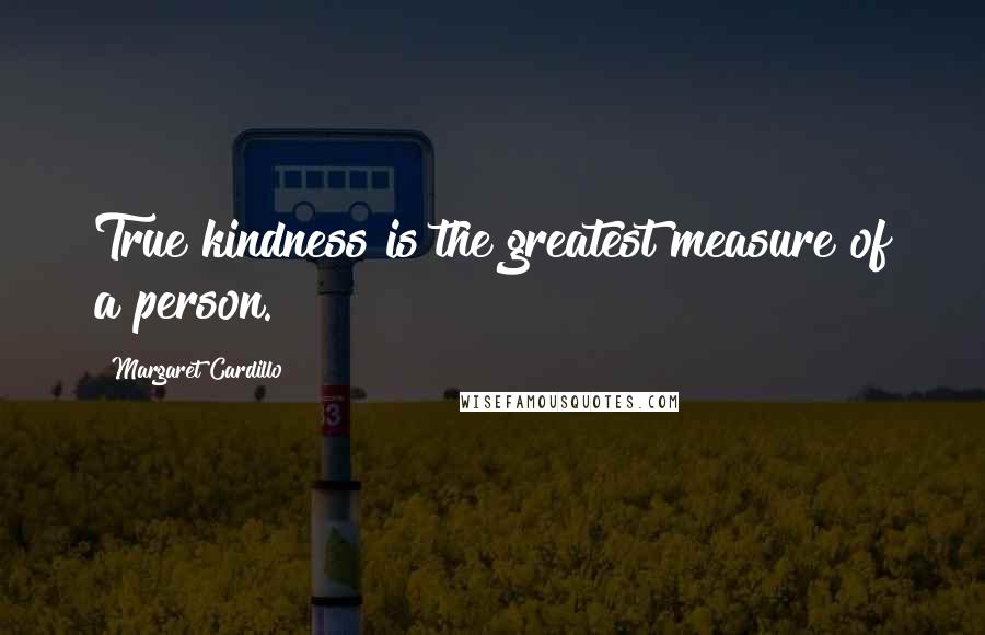 Margaret Cardillo Quotes: True kindness is the greatest measure of a person.