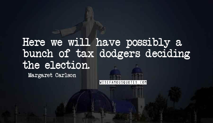 Margaret Carlson Quotes: Here we will have possibly a bunch of tax dodgers deciding the election.