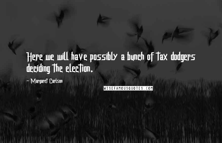 Margaret Carlson Quotes: Here we will have possibly a bunch of tax dodgers deciding the election.