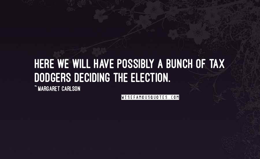 Margaret Carlson Quotes: Here we will have possibly a bunch of tax dodgers deciding the election.