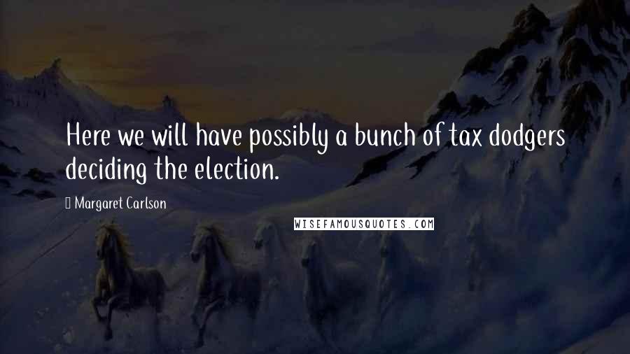 Margaret Carlson Quotes: Here we will have possibly a bunch of tax dodgers deciding the election.