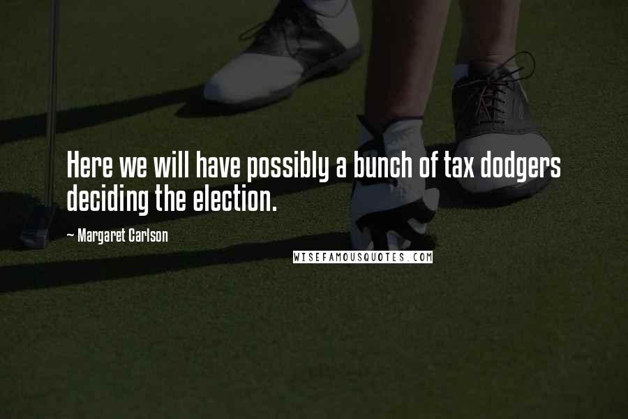 Margaret Carlson Quotes: Here we will have possibly a bunch of tax dodgers deciding the election.