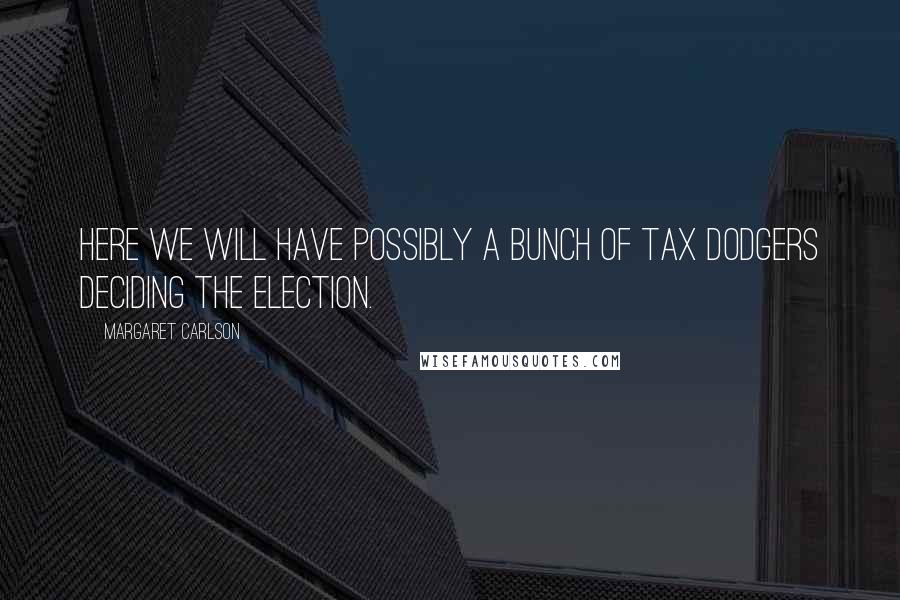 Margaret Carlson Quotes: Here we will have possibly a bunch of tax dodgers deciding the election.