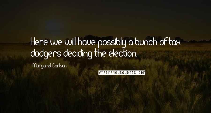 Margaret Carlson Quotes: Here we will have possibly a bunch of tax dodgers deciding the election.
