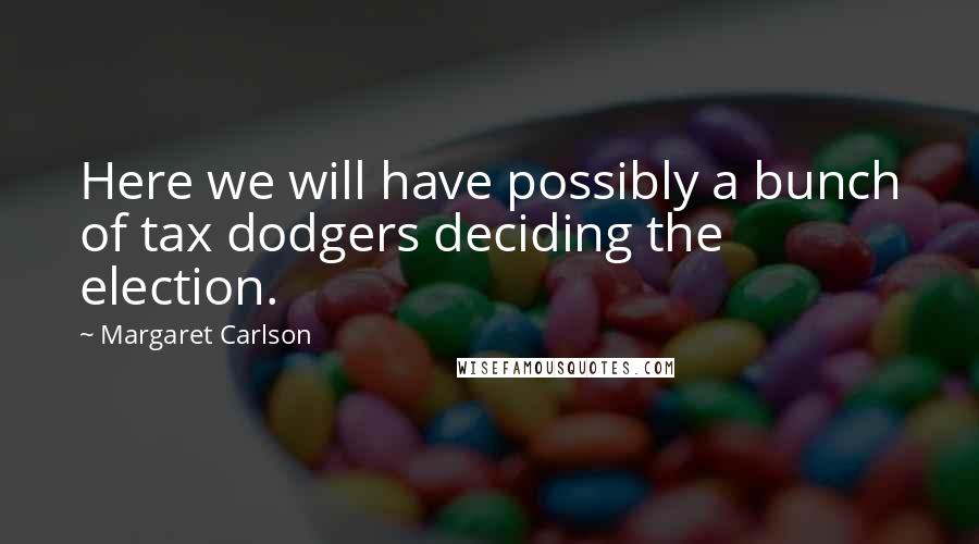 Margaret Carlson Quotes: Here we will have possibly a bunch of tax dodgers deciding the election.