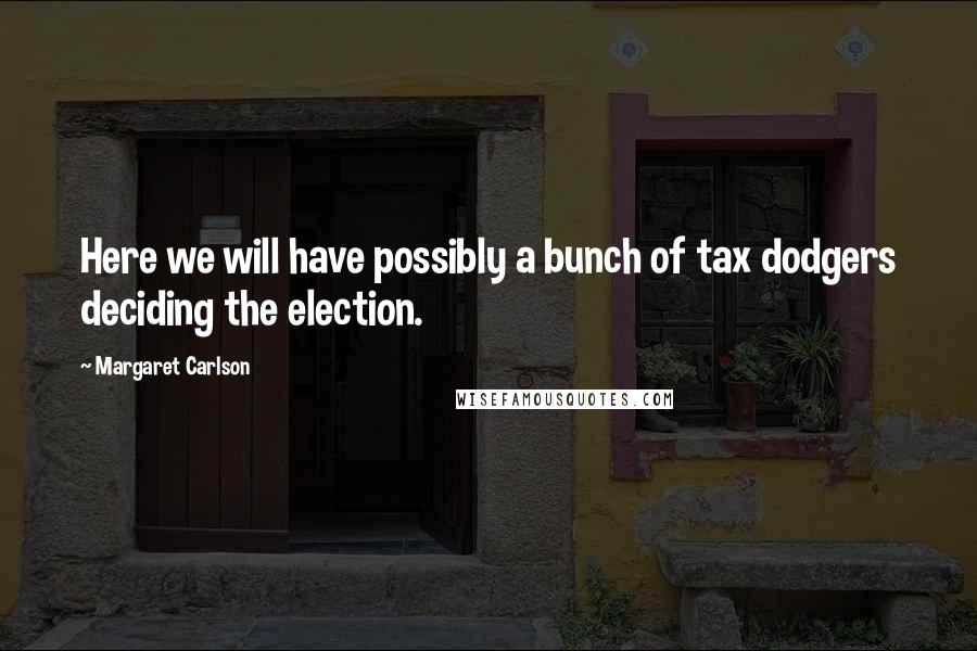 Margaret Carlson Quotes: Here we will have possibly a bunch of tax dodgers deciding the election.