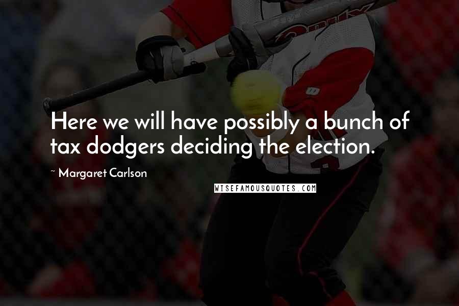 Margaret Carlson Quotes: Here we will have possibly a bunch of tax dodgers deciding the election.