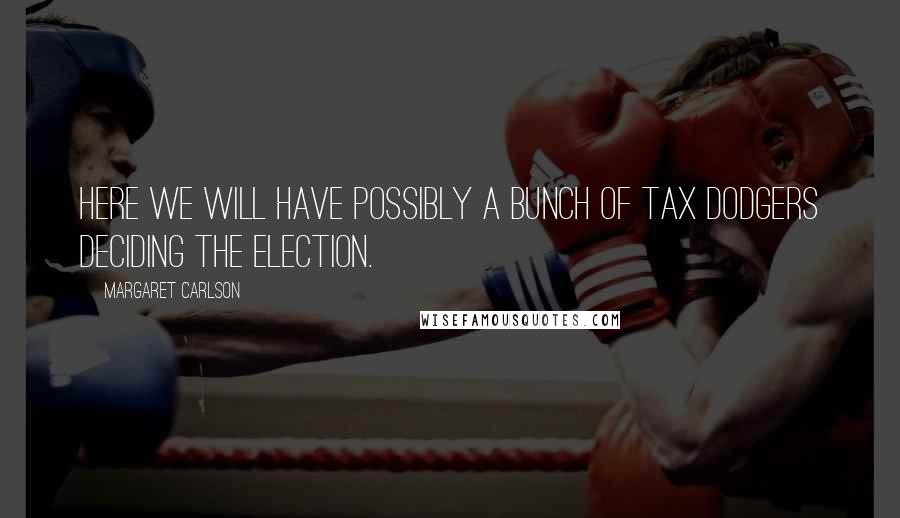 Margaret Carlson Quotes: Here we will have possibly a bunch of tax dodgers deciding the election.