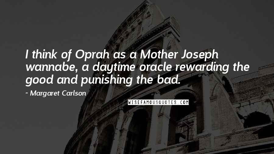 Margaret Carlson Quotes: I think of Oprah as a Mother Joseph wannabe, a daytime oracle rewarding the good and punishing the bad.