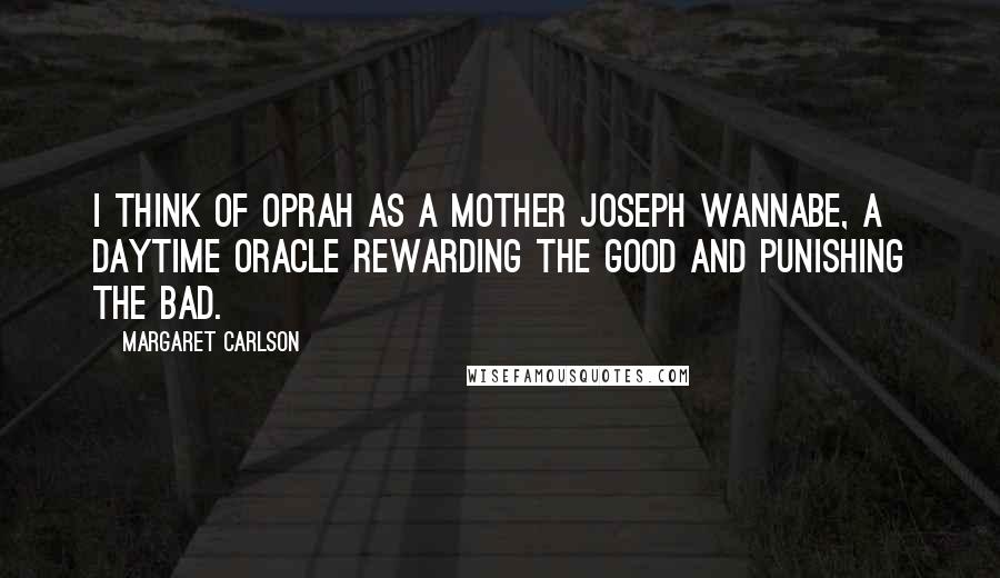 Margaret Carlson Quotes: I think of Oprah as a Mother Joseph wannabe, a daytime oracle rewarding the good and punishing the bad.