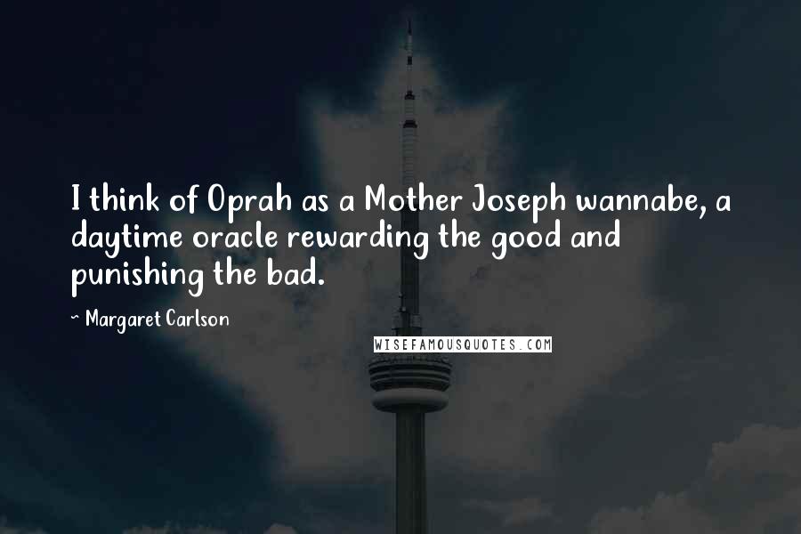 Margaret Carlson Quotes: I think of Oprah as a Mother Joseph wannabe, a daytime oracle rewarding the good and punishing the bad.