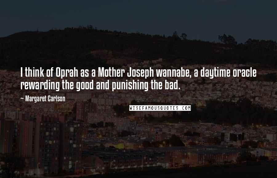 Margaret Carlson Quotes: I think of Oprah as a Mother Joseph wannabe, a daytime oracle rewarding the good and punishing the bad.