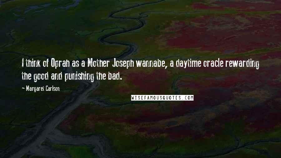 Margaret Carlson Quotes: I think of Oprah as a Mother Joseph wannabe, a daytime oracle rewarding the good and punishing the bad.