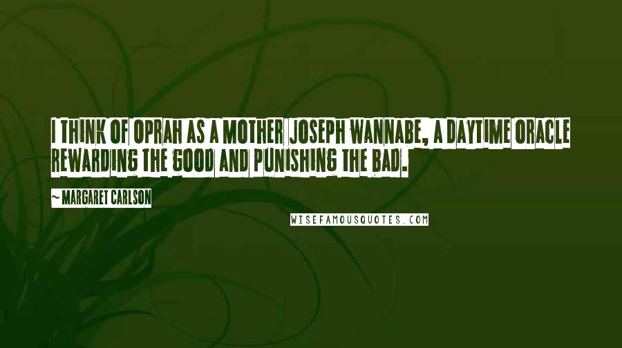 Margaret Carlson Quotes: I think of Oprah as a Mother Joseph wannabe, a daytime oracle rewarding the good and punishing the bad.