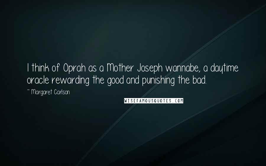 Margaret Carlson Quotes: I think of Oprah as a Mother Joseph wannabe, a daytime oracle rewarding the good and punishing the bad.