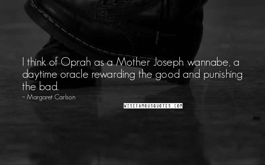 Margaret Carlson Quotes: I think of Oprah as a Mother Joseph wannabe, a daytime oracle rewarding the good and punishing the bad.