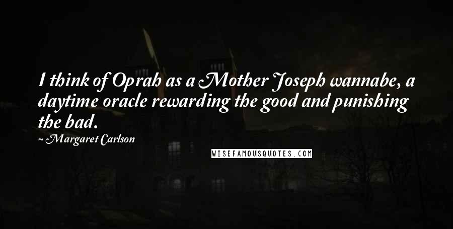 Margaret Carlson Quotes: I think of Oprah as a Mother Joseph wannabe, a daytime oracle rewarding the good and punishing the bad.