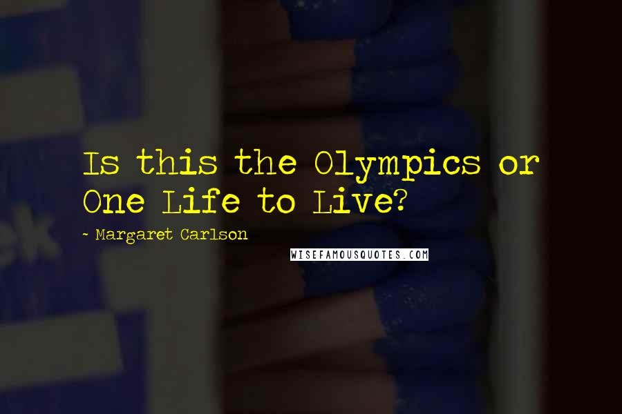 Margaret Carlson Quotes: Is this the Olympics or One Life to Live?