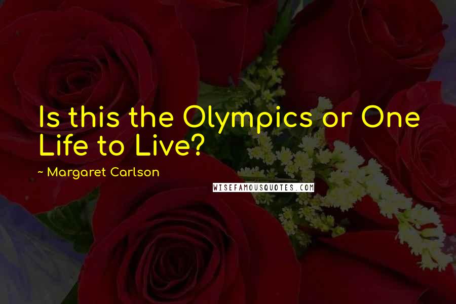 Margaret Carlson Quotes: Is this the Olympics or One Life to Live?