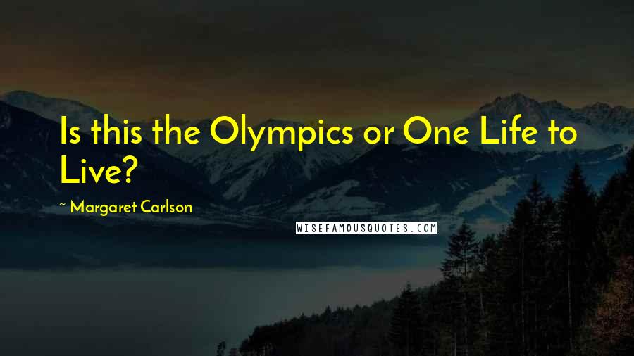 Margaret Carlson Quotes: Is this the Olympics or One Life to Live?