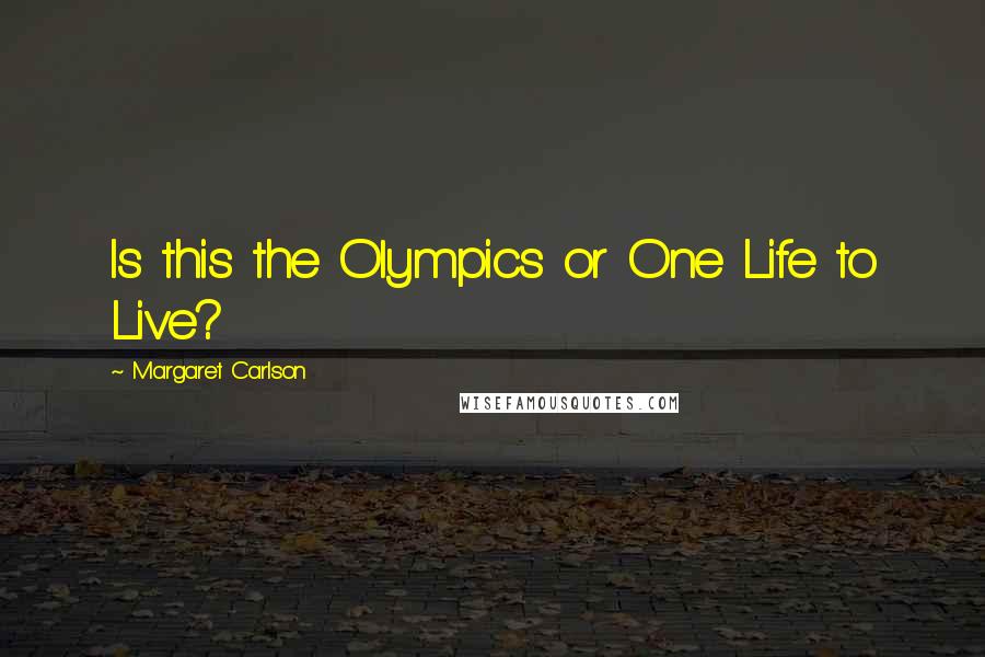 Margaret Carlson Quotes: Is this the Olympics or One Life to Live?