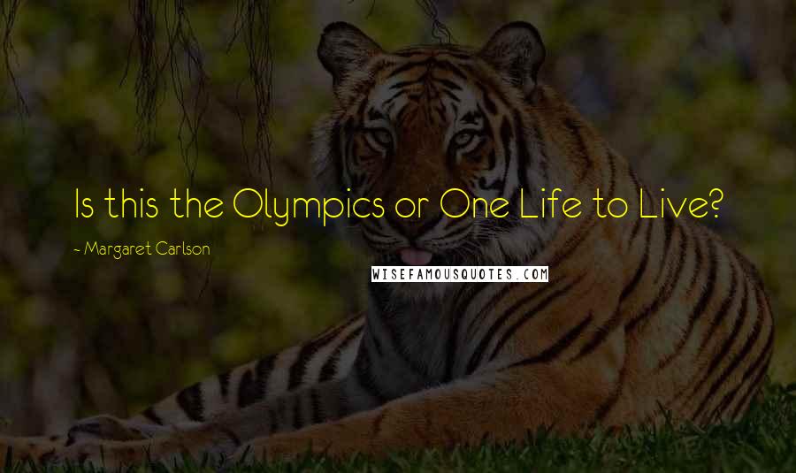 Margaret Carlson Quotes: Is this the Olympics or One Life to Live?