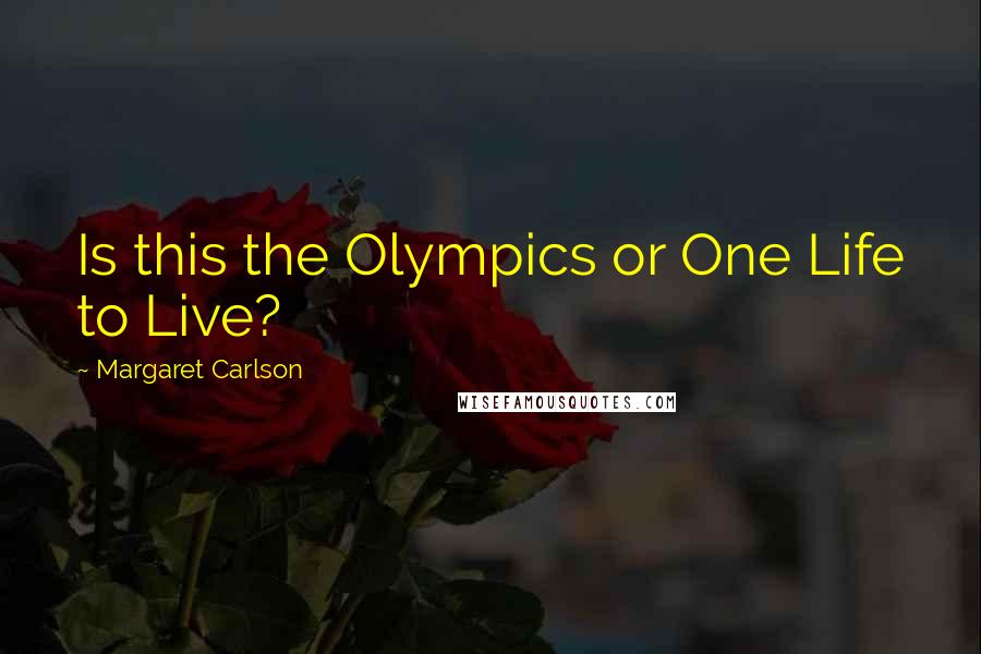 Margaret Carlson Quotes: Is this the Olympics or One Life to Live?