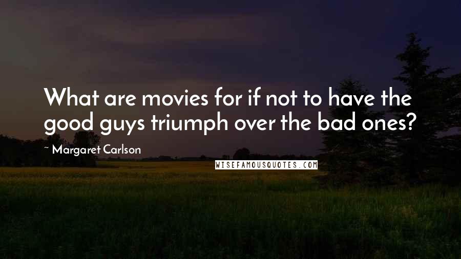 Margaret Carlson Quotes: What are movies for if not to have the good guys triumph over the bad ones?