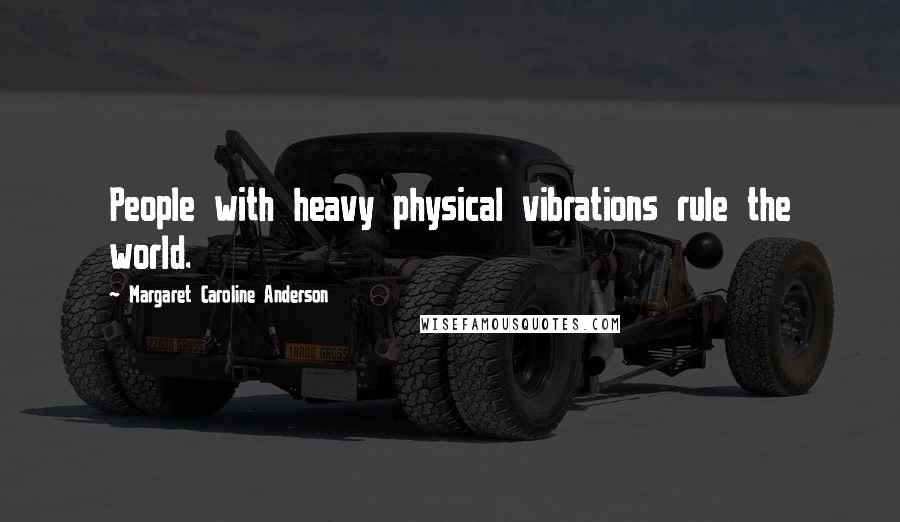 Margaret Caroline Anderson Quotes: People with heavy physical vibrations rule the world.