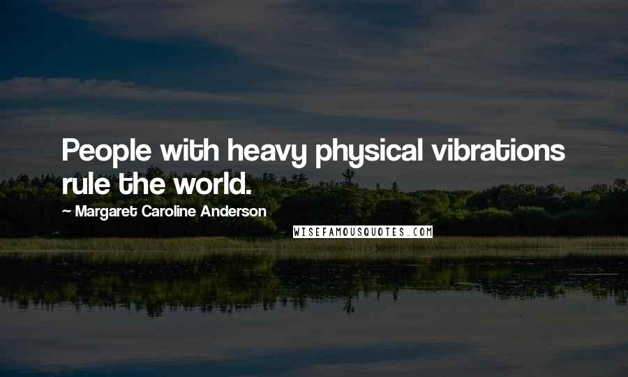 Margaret Caroline Anderson Quotes: People with heavy physical vibrations rule the world.