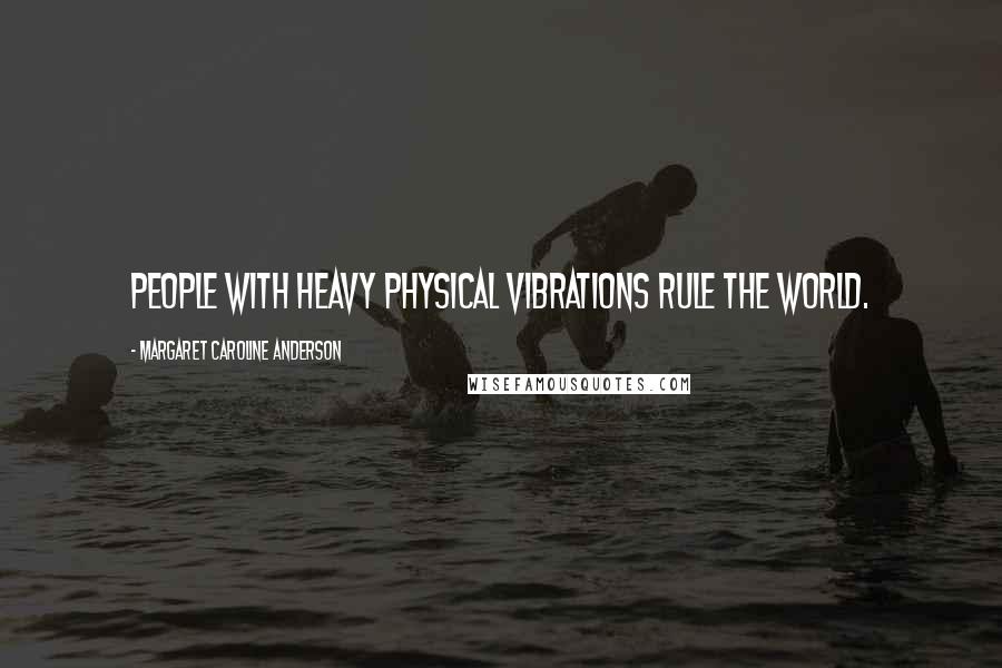 Margaret Caroline Anderson Quotes: People with heavy physical vibrations rule the world.