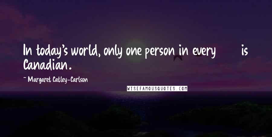 Margaret Catley-Carlson Quotes: In today's world, only one person in every 200 is Canadian.