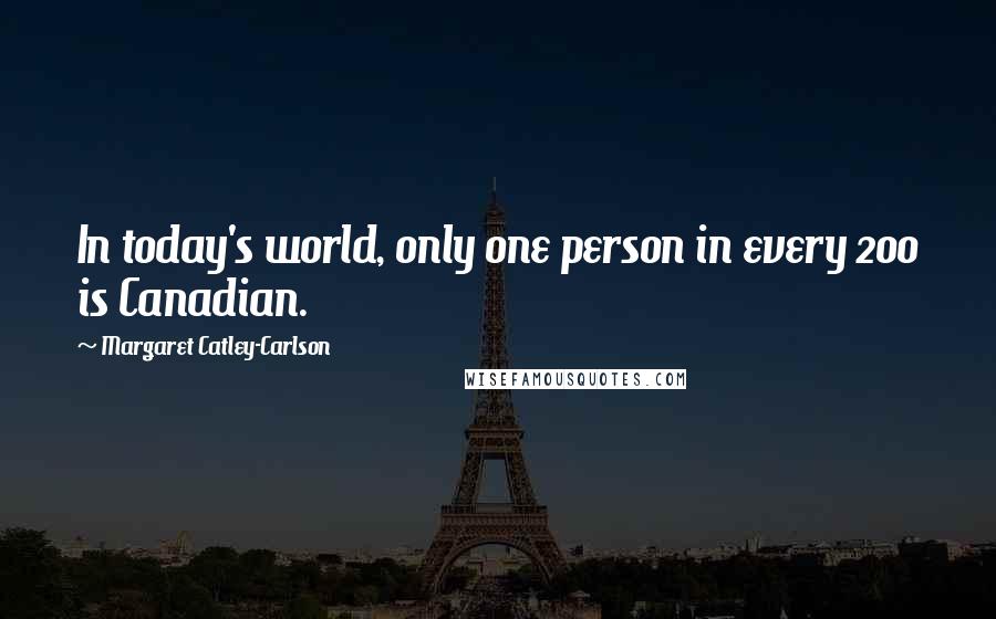Margaret Catley-Carlson Quotes: In today's world, only one person in every 200 is Canadian.